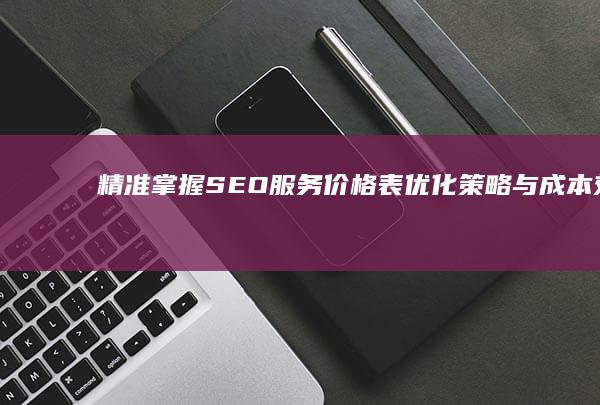 精准掌握SEO服务价格表：优化策略与成本效益分析