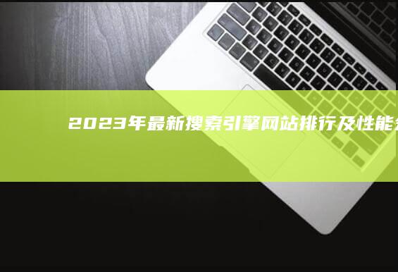 2023年最新搜索引擎网站排行及性能分析